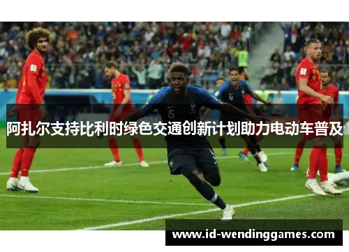 阿扎尔支持比利时绿色交通创新计划助力电动车普及