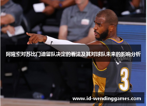 阿隆索对苏比门迪留队决定的看法及其对球队未来的影响分析