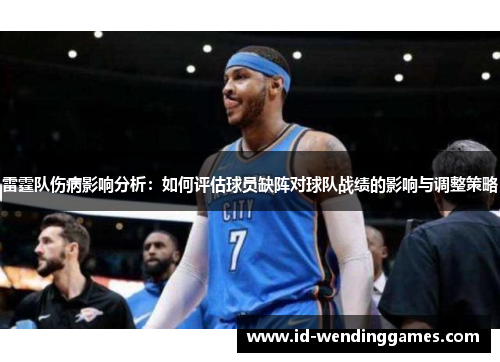 雷霆队伤病影响分析：如何评估球员缺阵对球队战绩的影响与调整策略