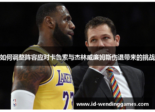 如何调整阵容应对卡鲁索与杰林威廉姆斯伤退带来的挑战