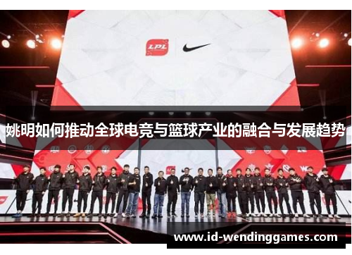 姚明如何推动全球电竞与篮球产业的融合与发展趋势